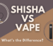 Shisha vs. Vape: What’s the Difference?